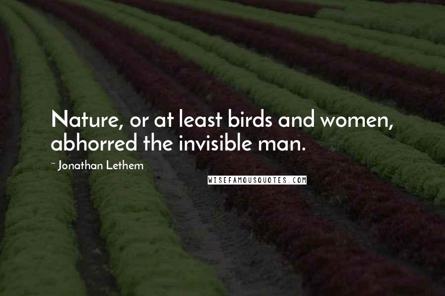 Jonathan Lethem Quotes: Nature, or at least birds and women, abhorred the invisible man.