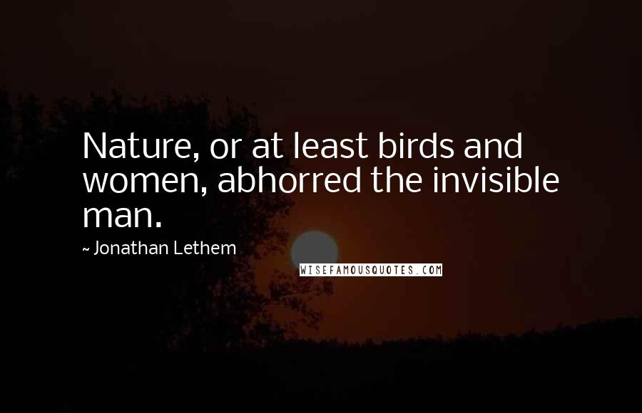 Jonathan Lethem Quotes: Nature, or at least birds and women, abhorred the invisible man.