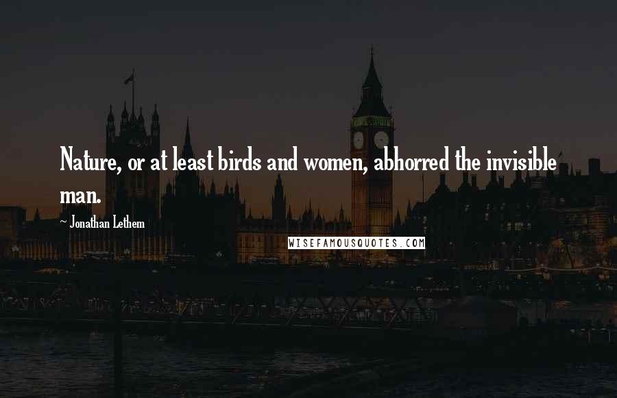 Jonathan Lethem Quotes: Nature, or at least birds and women, abhorred the invisible man.