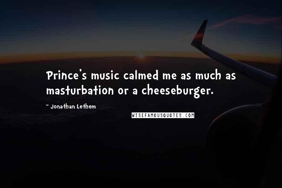 Jonathan Lethem Quotes: Prince's music calmed me as much as masturbation or a cheeseburger.