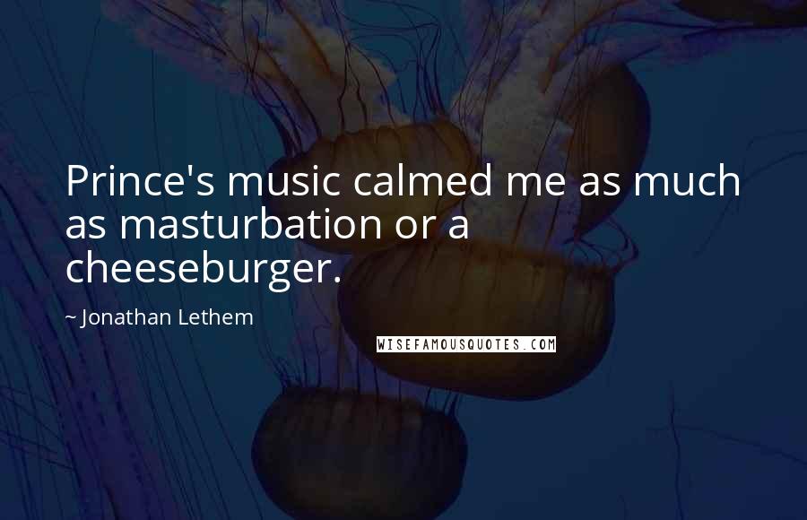 Jonathan Lethem Quotes: Prince's music calmed me as much as masturbation or a cheeseburger.
