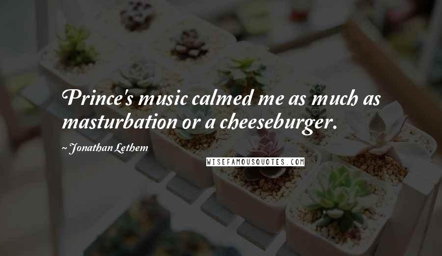 Jonathan Lethem Quotes: Prince's music calmed me as much as masturbation or a cheeseburger.