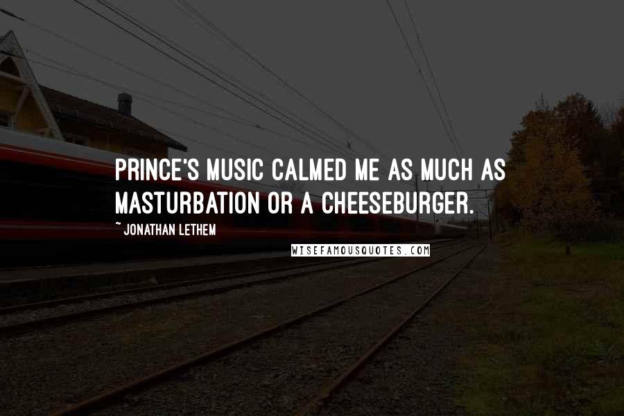 Jonathan Lethem Quotes: Prince's music calmed me as much as masturbation or a cheeseburger.