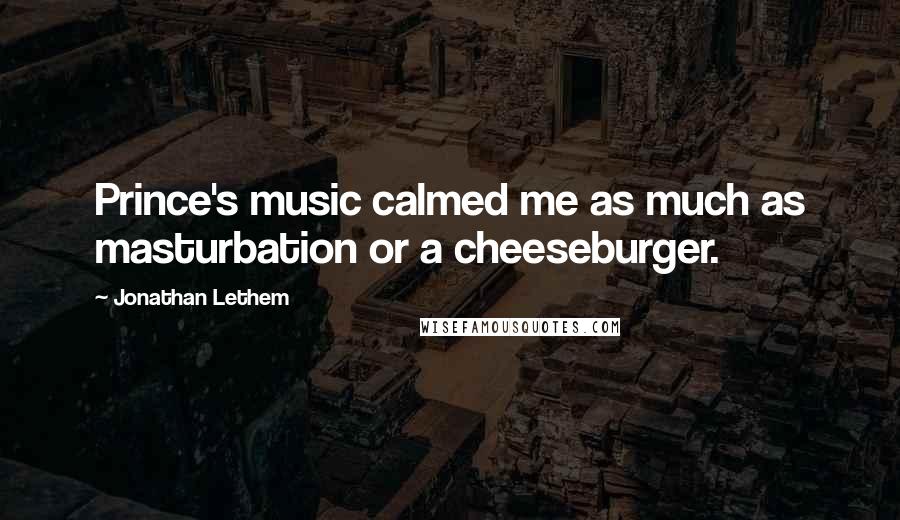 Jonathan Lethem Quotes: Prince's music calmed me as much as masturbation or a cheeseburger.