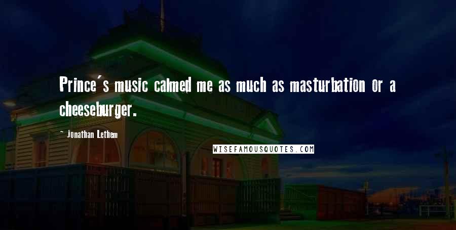 Jonathan Lethem Quotes: Prince's music calmed me as much as masturbation or a cheeseburger.