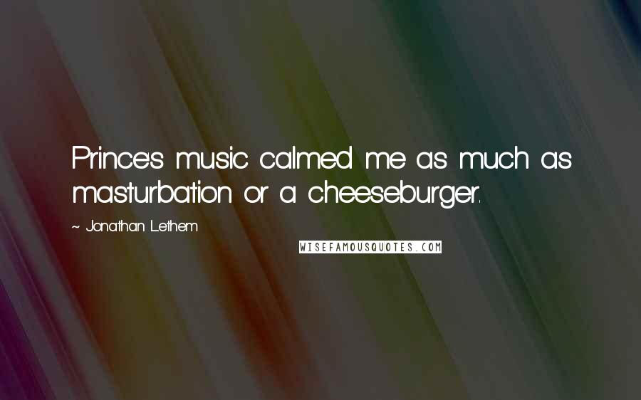 Jonathan Lethem Quotes: Prince's music calmed me as much as masturbation or a cheeseburger.