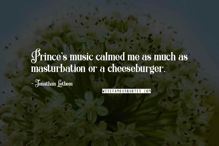 Jonathan Lethem Quotes: Prince's music calmed me as much as masturbation or a cheeseburger.