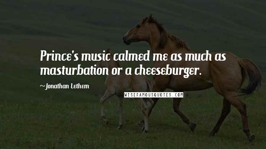 Jonathan Lethem Quotes: Prince's music calmed me as much as masturbation or a cheeseburger.