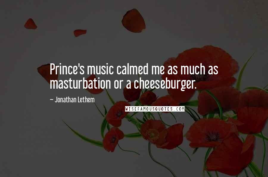 Jonathan Lethem Quotes: Prince's music calmed me as much as masturbation or a cheeseburger.