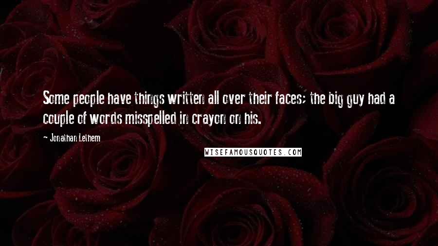 Jonathan Lethem Quotes: Some people have things written all over their faces; the big guy had a couple of words misspelled in crayon on his.