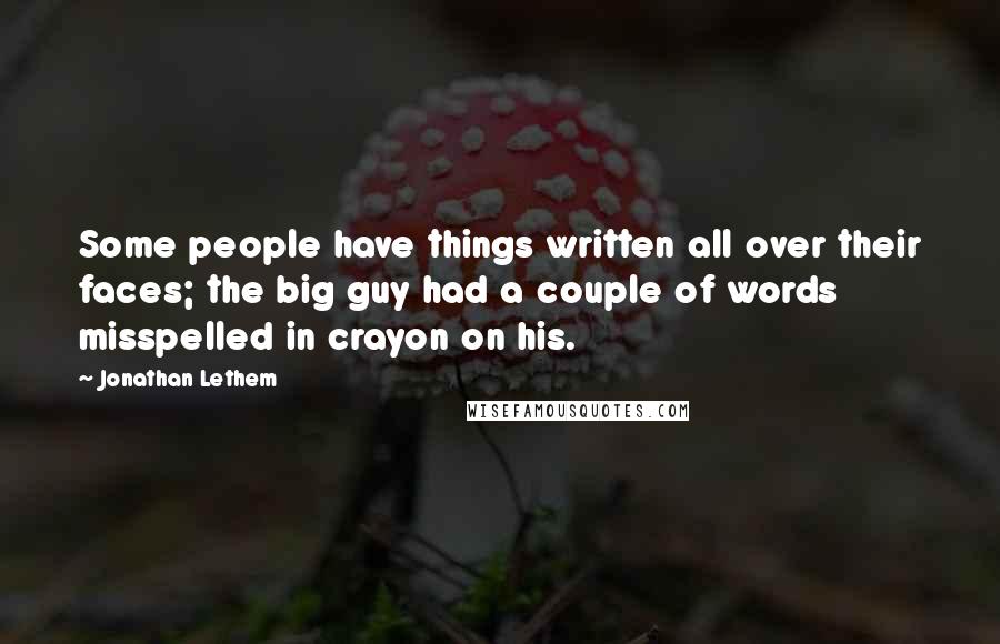 Jonathan Lethem Quotes: Some people have things written all over their faces; the big guy had a couple of words misspelled in crayon on his.