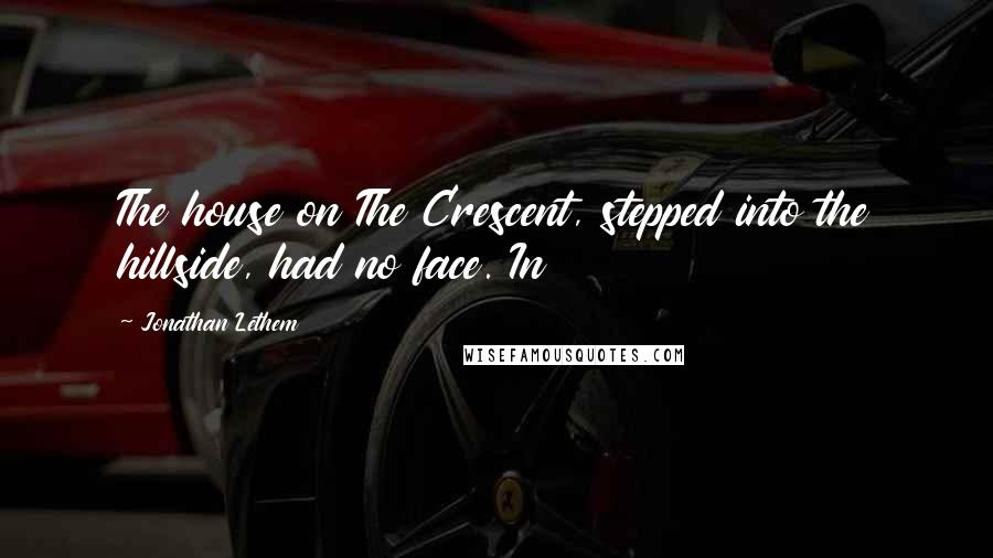 Jonathan Lethem Quotes: The house on The Crescent, stepped into the hillside, had no face. In