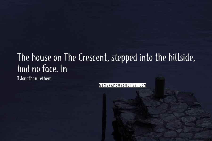 Jonathan Lethem Quotes: The house on The Crescent, stepped into the hillside, had no face. In