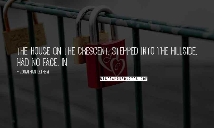 Jonathan Lethem Quotes: The house on The Crescent, stepped into the hillside, had no face. In