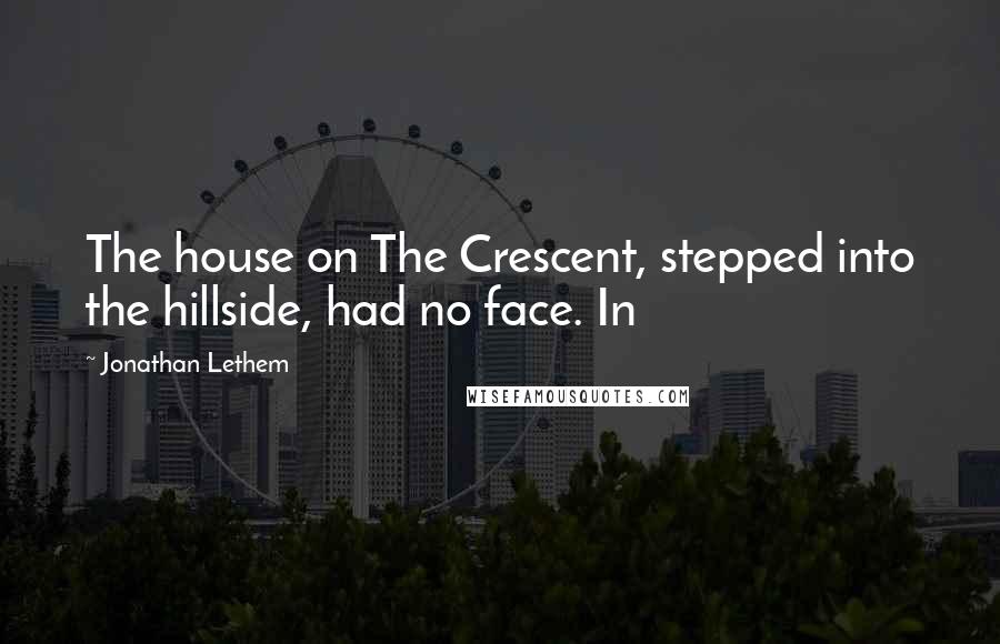 Jonathan Lethem Quotes: The house on The Crescent, stepped into the hillside, had no face. In