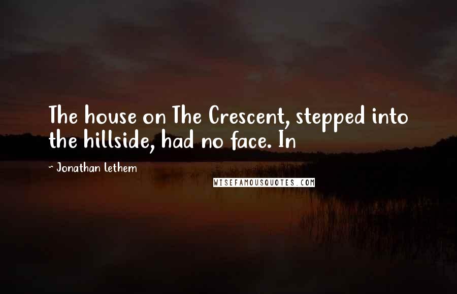 Jonathan Lethem Quotes: The house on The Crescent, stepped into the hillside, had no face. In