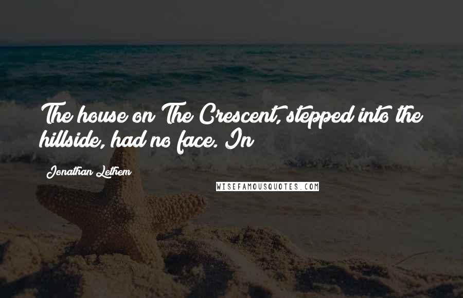 Jonathan Lethem Quotes: The house on The Crescent, stepped into the hillside, had no face. In