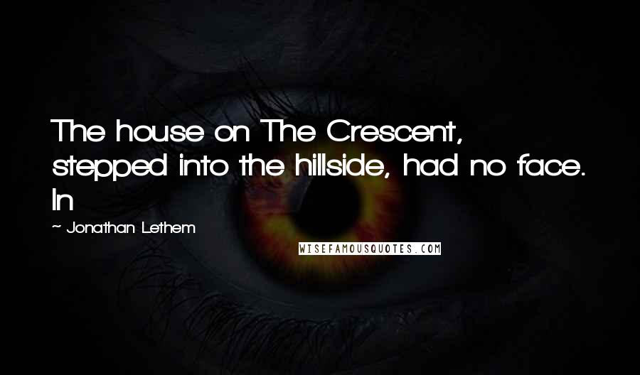 Jonathan Lethem Quotes: The house on The Crescent, stepped into the hillside, had no face. In