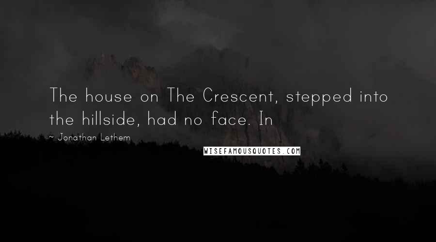 Jonathan Lethem Quotes: The house on The Crescent, stepped into the hillside, had no face. In