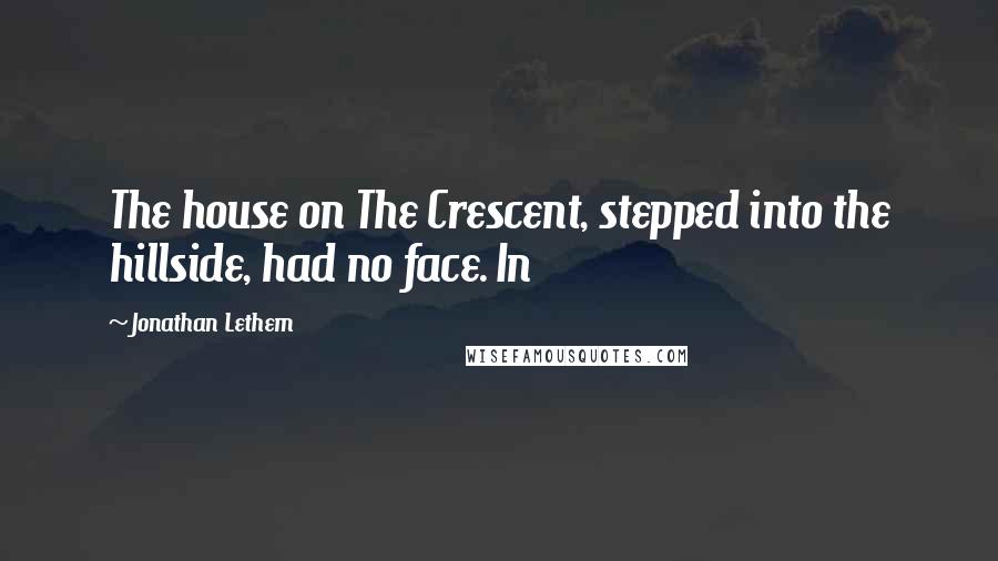 Jonathan Lethem Quotes: The house on The Crescent, stepped into the hillside, had no face. In