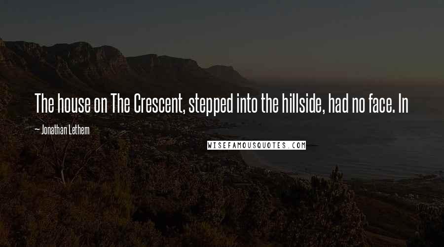 Jonathan Lethem Quotes: The house on The Crescent, stepped into the hillside, had no face. In