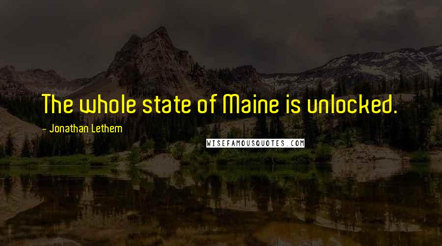Jonathan Lethem Quotes: The whole state of Maine is unlocked.