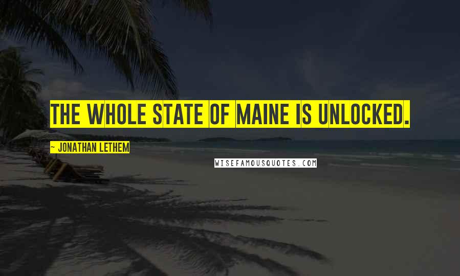 Jonathan Lethem Quotes: The whole state of Maine is unlocked.