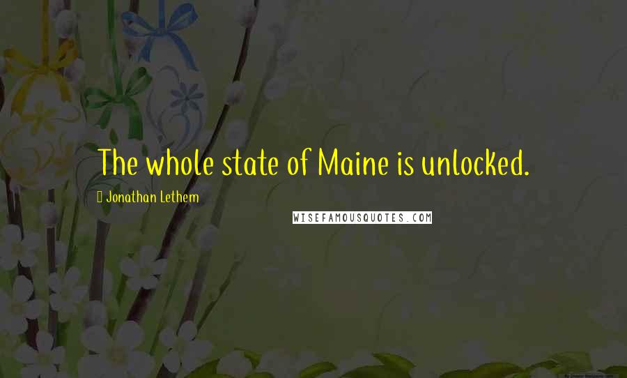 Jonathan Lethem Quotes: The whole state of Maine is unlocked.