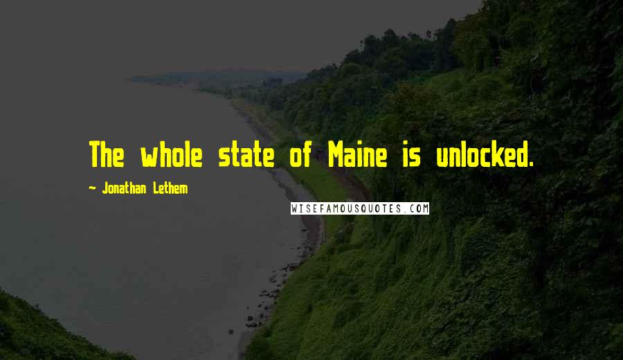 Jonathan Lethem Quotes: The whole state of Maine is unlocked.