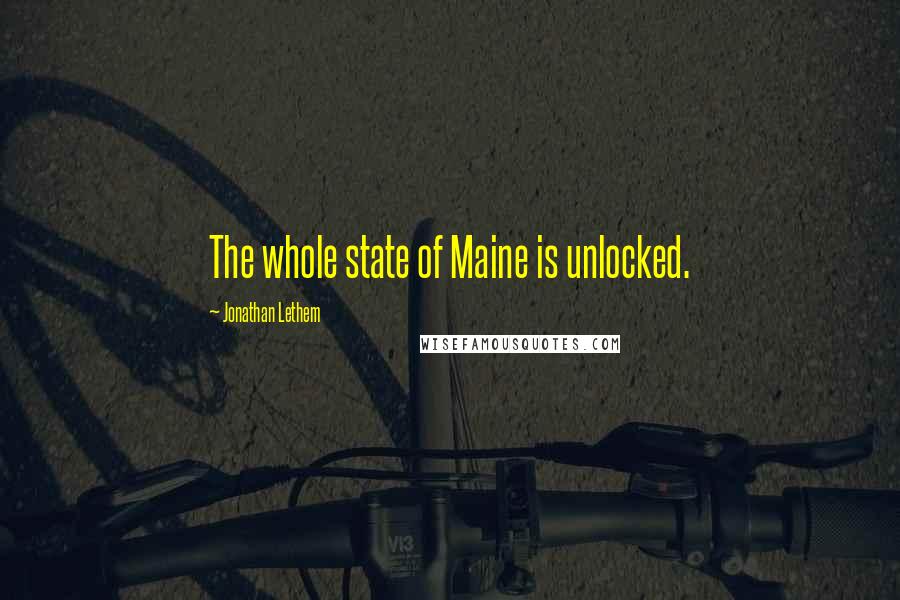 Jonathan Lethem Quotes: The whole state of Maine is unlocked.