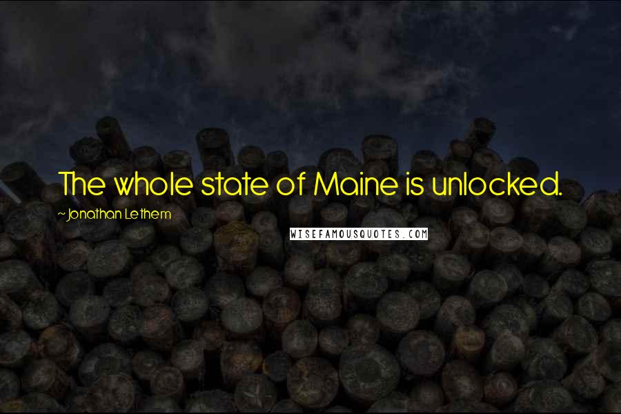 Jonathan Lethem Quotes: The whole state of Maine is unlocked.