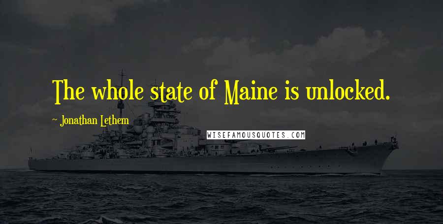 Jonathan Lethem Quotes: The whole state of Maine is unlocked.