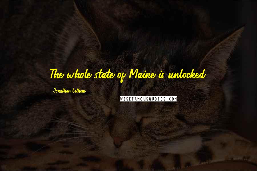 Jonathan Lethem Quotes: The whole state of Maine is unlocked.