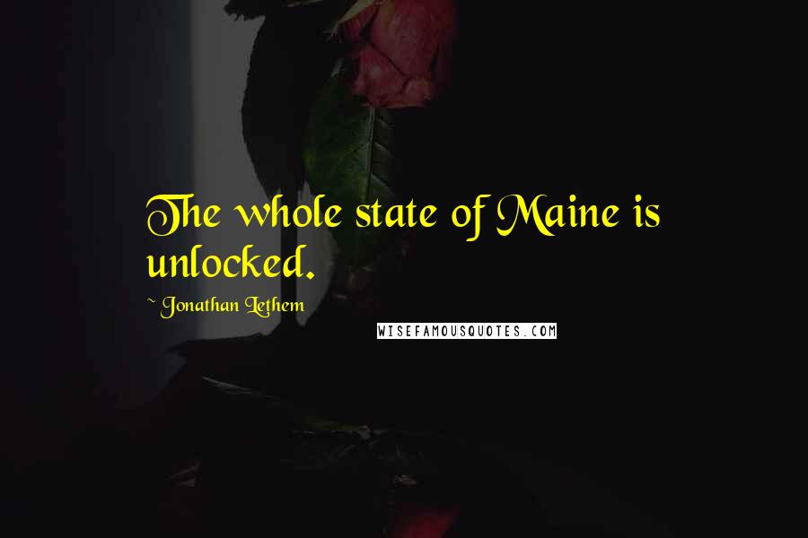 Jonathan Lethem Quotes: The whole state of Maine is unlocked.
