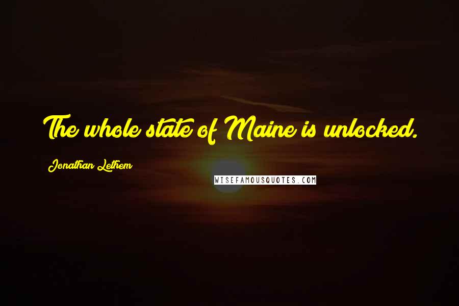 Jonathan Lethem Quotes: The whole state of Maine is unlocked.