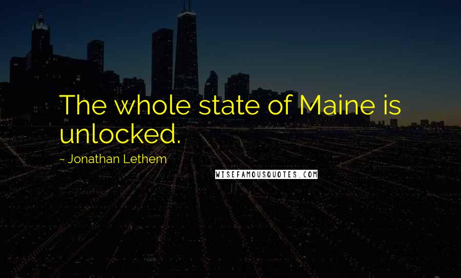 Jonathan Lethem Quotes: The whole state of Maine is unlocked.