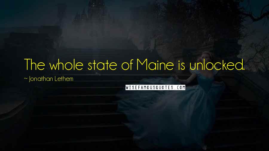 Jonathan Lethem Quotes: The whole state of Maine is unlocked.