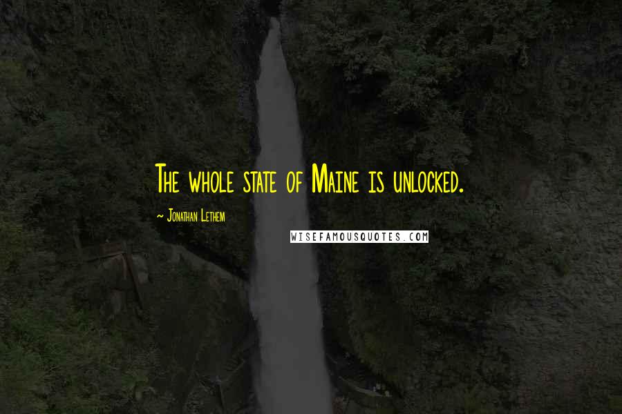 Jonathan Lethem Quotes: The whole state of Maine is unlocked.