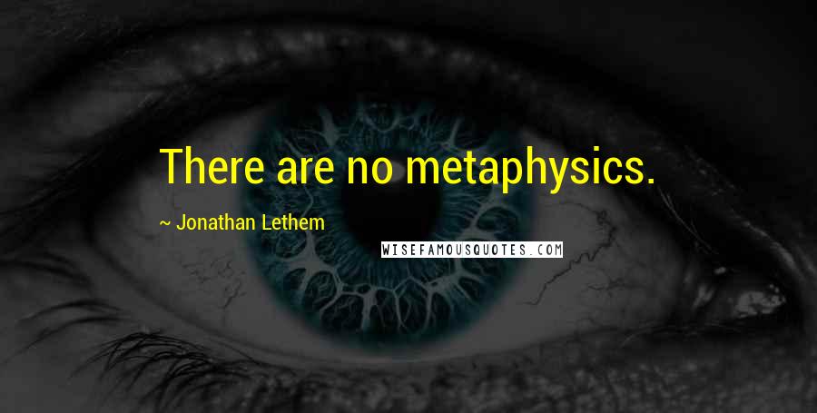 Jonathan Lethem Quotes: There are no metaphysics.