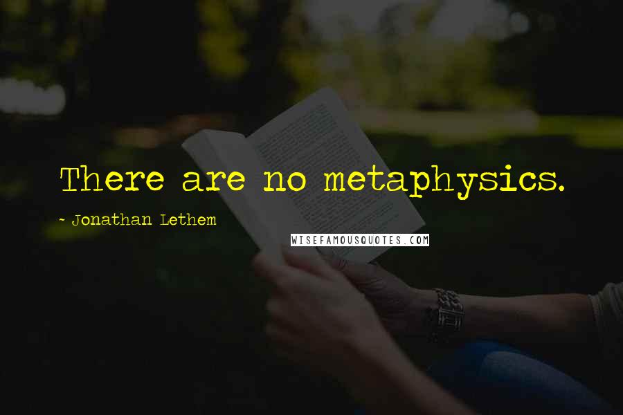 Jonathan Lethem Quotes: There are no metaphysics.