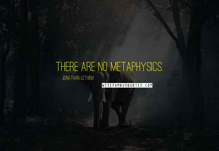 Jonathan Lethem Quotes: There are no metaphysics.