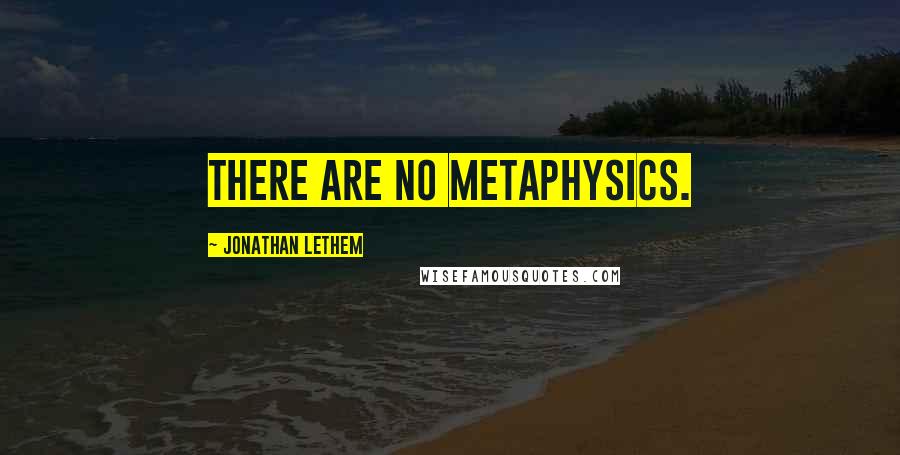 Jonathan Lethem Quotes: There are no metaphysics.