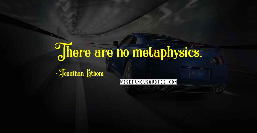 Jonathan Lethem Quotes: There are no metaphysics.