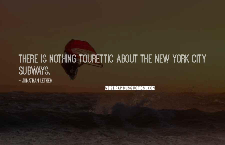 Jonathan Lethem Quotes: There is nothing Tourettic about the New York City subways.