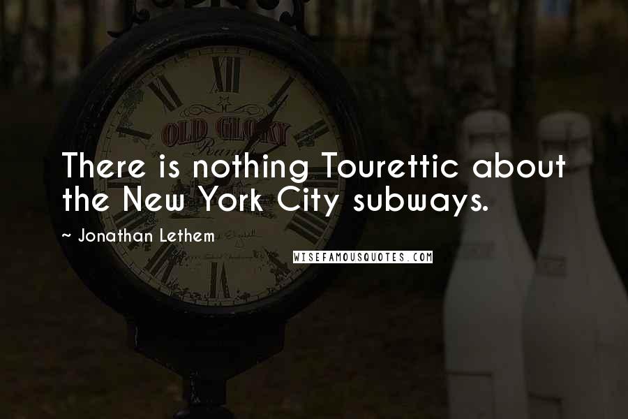Jonathan Lethem Quotes: There is nothing Tourettic about the New York City subways.
