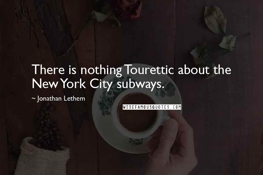 Jonathan Lethem Quotes: There is nothing Tourettic about the New York City subways.