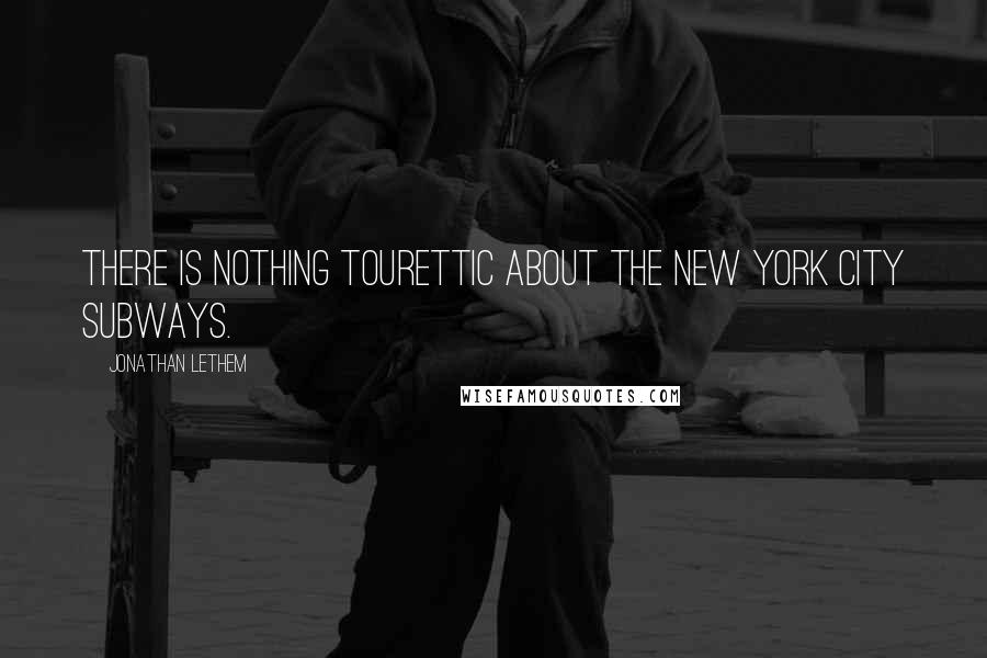 Jonathan Lethem Quotes: There is nothing Tourettic about the New York City subways.