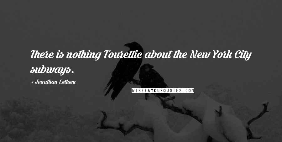 Jonathan Lethem Quotes: There is nothing Tourettic about the New York City subways.