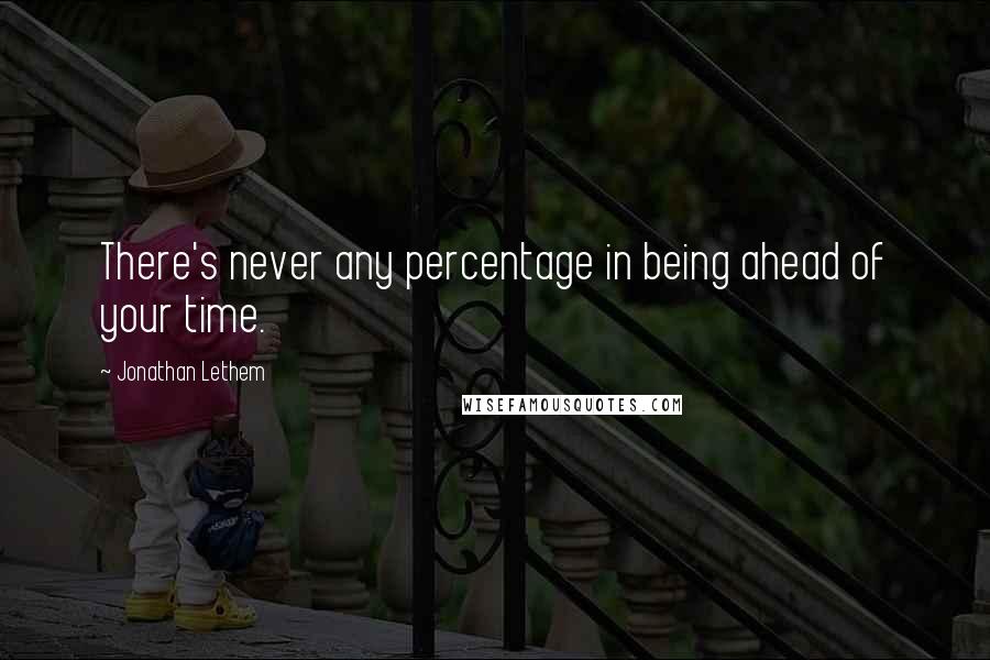 Jonathan Lethem Quotes: There's never any percentage in being ahead of your time.