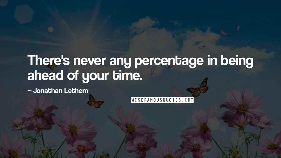 Jonathan Lethem Quotes: There's never any percentage in being ahead of your time.
